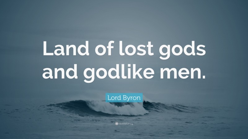Lord Byron Quote: “Land of lost gods and godlike men.”