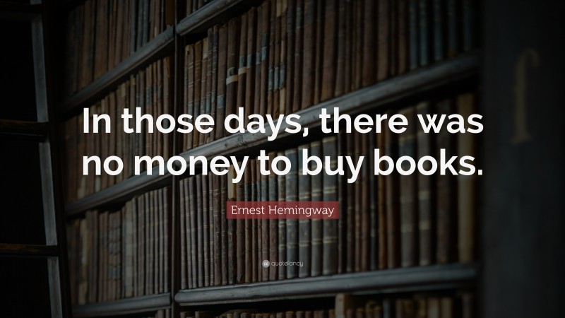 Ernest Hemingway Quote: “In those days, there was no money to buy books.”