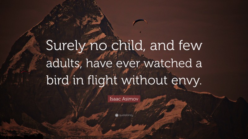 Isaac Asimov Quote: “Surely no child, and few adults, have ever watched a bird in flight without envy.”