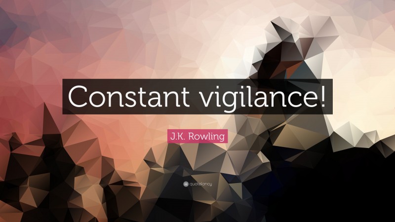 J.K. Rowling Quote: “Constant vigilance!”
