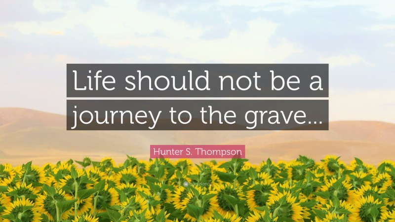 Hunter S. Thompson Quote: “Life should not be a journey to the grave...”