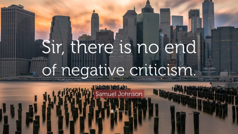 Samuel Johnson Quote: “Sir, there is no end of negative criticism.”