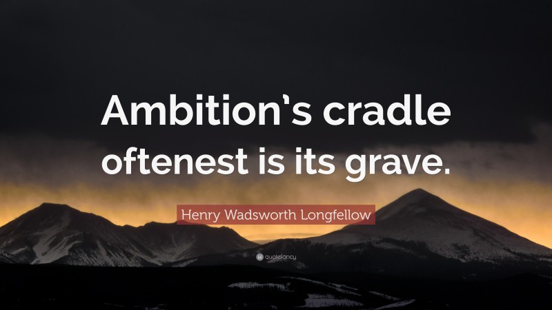 Henry Wadsworth Longfellow Quote: “Ambition’s cradle oftenest is its grave.”