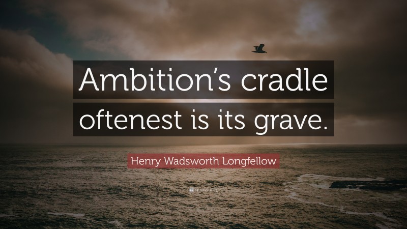 Henry Wadsworth Longfellow Quote: “Ambition’s cradle oftenest is its grave.”