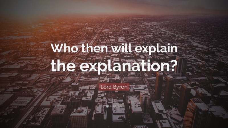 Lord Byron Quote: “Who then will explain the explanation?”