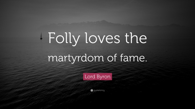 Lord Byron Quote: “Folly loves the martyrdom of fame.”