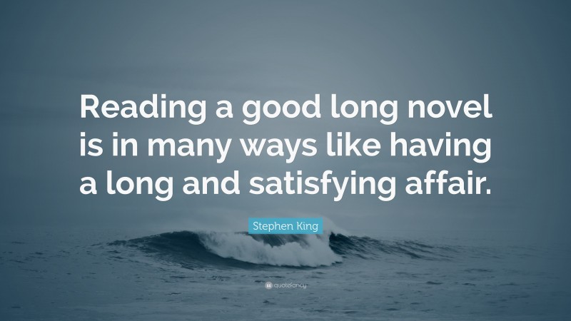 Stephen King Quote: “Reading a good long novel is in many ways like having a long and satisfying affair.”