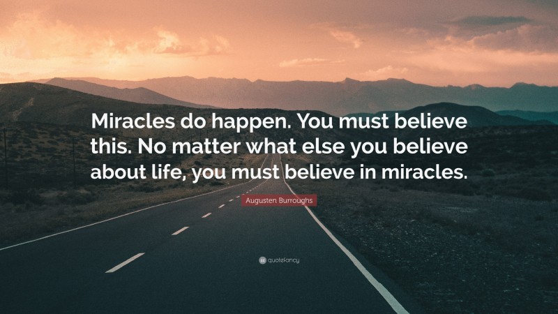 Augusten Burroughs Quote: “Miracles do happen. You must believe this. No matter what else you believe about life, you must believe in miracles.”