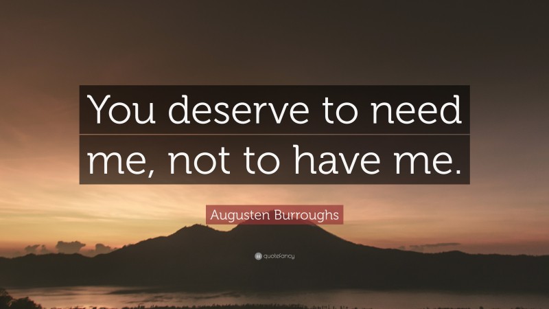 Augusten Burroughs Quote: “You deserve to need me, not to have me.”