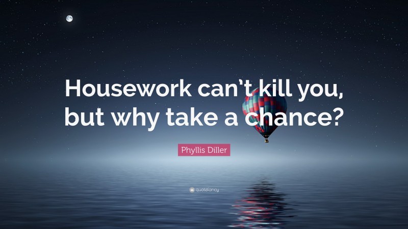 Phyllis Diller Quote: “Housework can’t kill you, but why take a chance?”