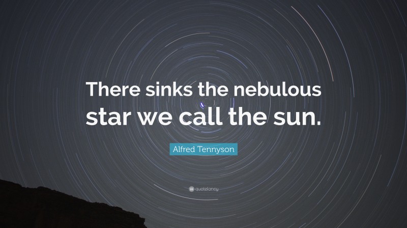 Alfred Tennyson Quote: “There sinks the nebulous star we call the sun.”