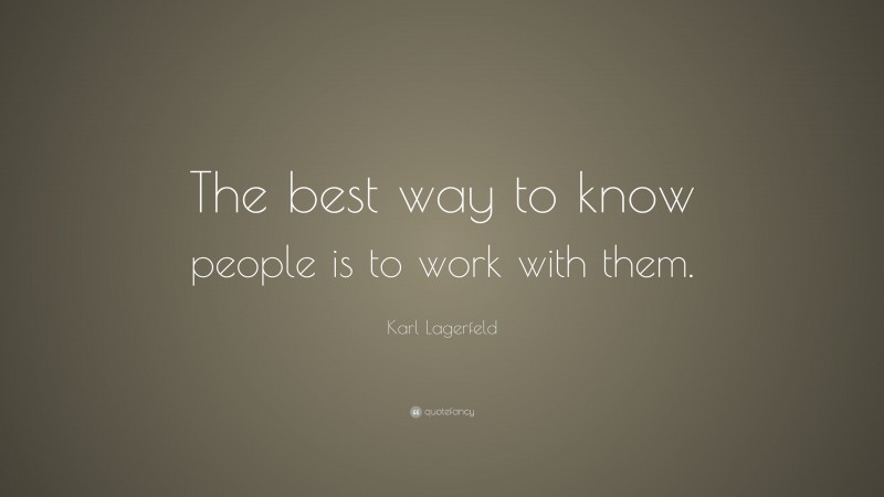 Karl Lagerfeld Quote: “The best way to know people is to work with them.”