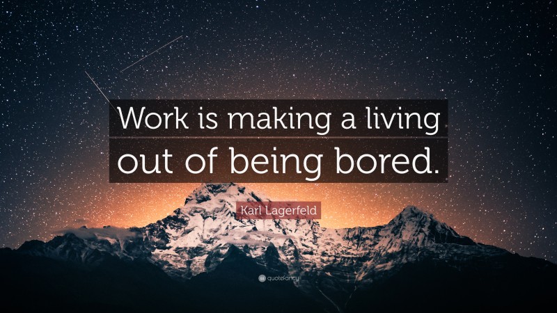 Karl Lagerfeld Quote: “Work is making a living out of being bored.”