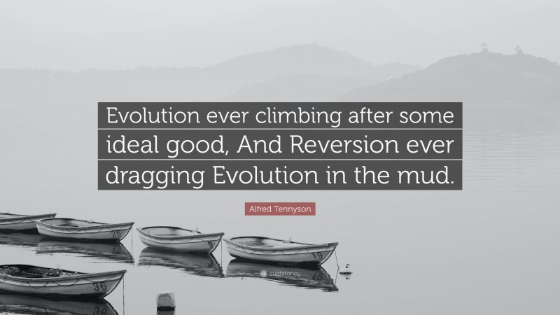 Alfred Tennyson Quote: “Evolution ever climbing after some ideal good, And Reversion ever dragging Evolution in the mud.”