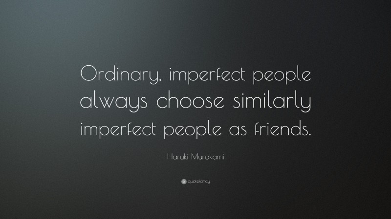 Haruki Murakami Quote: “Ordinary, imperfect people always choose similarly imperfect people as friends.”