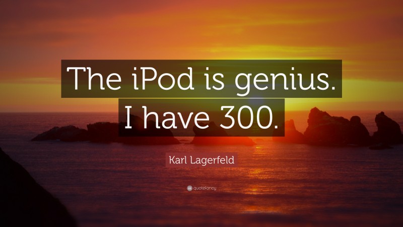 Karl Lagerfeld Quote: “The iPod is genius. I have 300.”