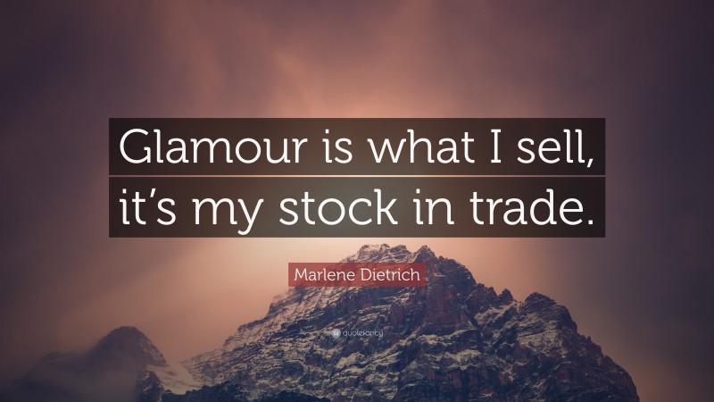 Marlene Dietrich Quote: “Glamour is what I sell, it’s my stock in trade.”