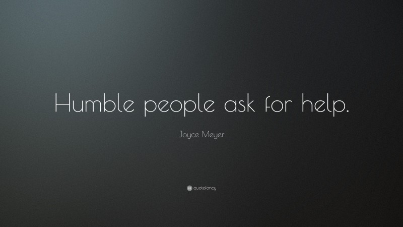 Joyce Meyer Quote: “Humble people ask for help.”