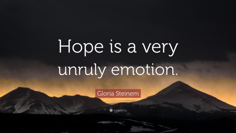 Gloria Steinem Quote: “Hope is a very unruly emotion.”