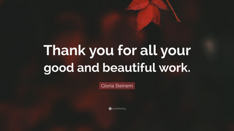 Gloria Steinem Quote: “Thank you for all your good and beautiful work.”