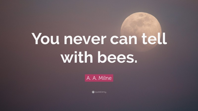A. A. Milne Quote: “You never can tell with bees.”