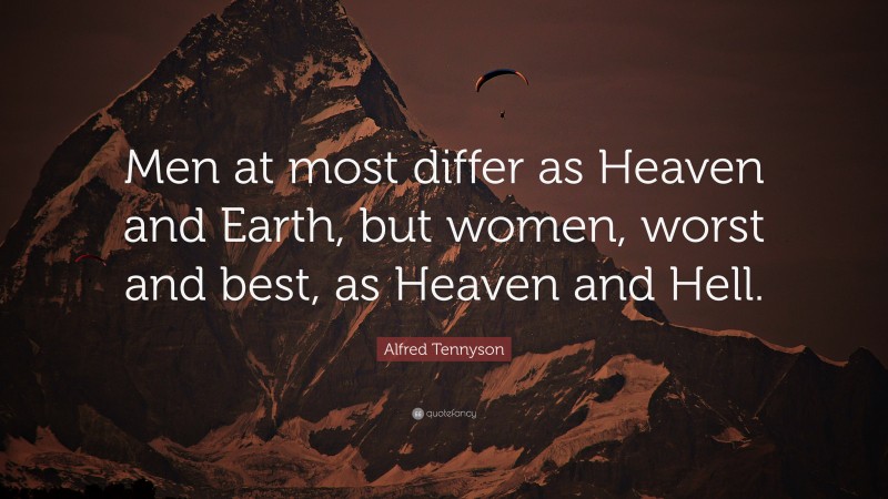 Alfred Tennyson Quote: “Men at most differ as Heaven and Earth, but women, worst and best, as Heaven and Hell.”