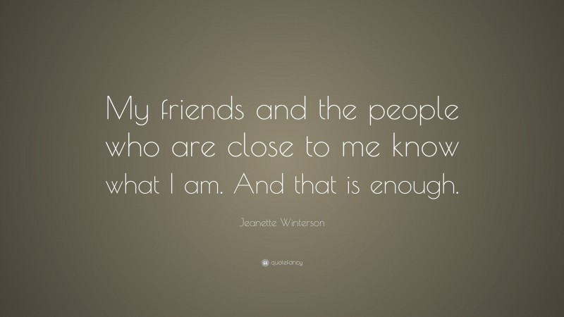 Jeanette Winterson Quote: “My friends and the people who are close to me know what I am. And that is enough.”