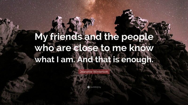 Jeanette Winterson Quote: “My friends and the people who are close to me know what I am. And that is enough.”
