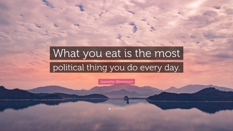 Jeanette Winterson Quote: “What you eat is the most political thing you do every day.”