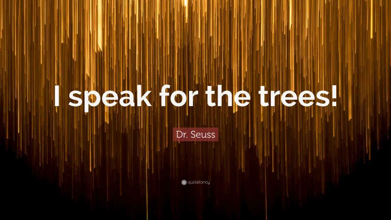 Dr. Seuss Quote: “I speak for the trees!”