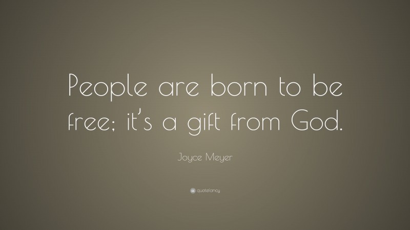 Joyce Meyer Quote: “People are born to be free; it’s a gift from God.”