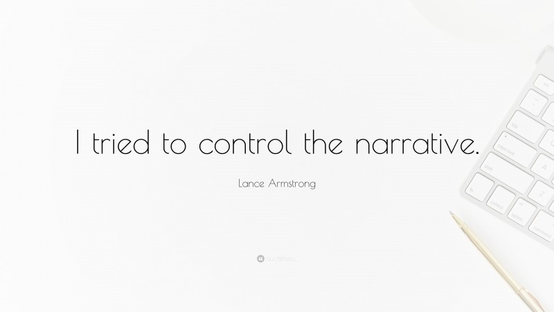 Lance Armstrong Quote: “I tried to control the narrative.”