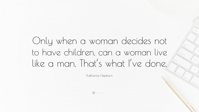 Katharine Hepburn Quote: “Only when a woman decides not to have children, can a woman live like a man. That’s what I’ve done.”