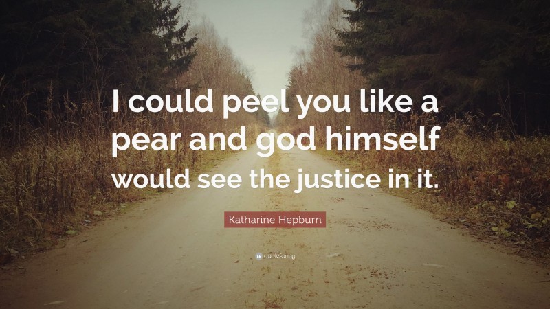 Katharine Hepburn Quote: “I could peel you like a pear and god himself would see the justice in it.”