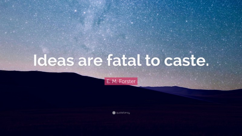 E. M. Forster Quote: “Ideas are fatal to caste.”
