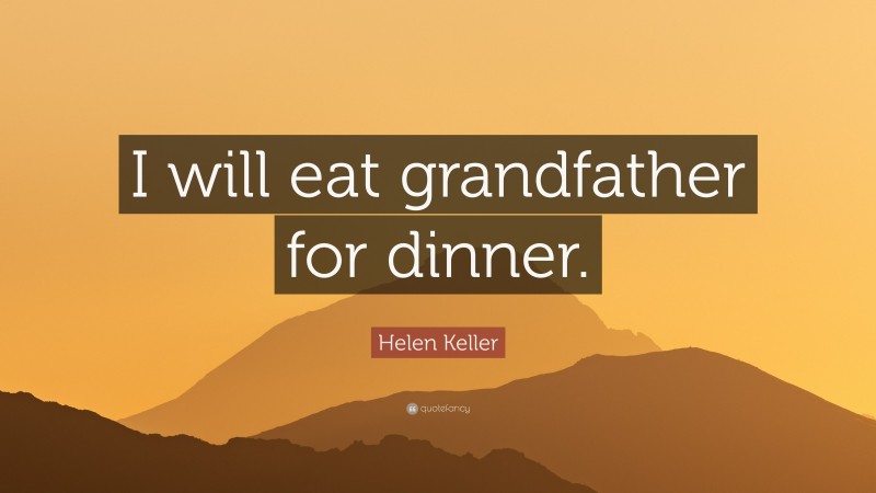 Helen Keller Quote: “I will eat grandfather for dinner.”