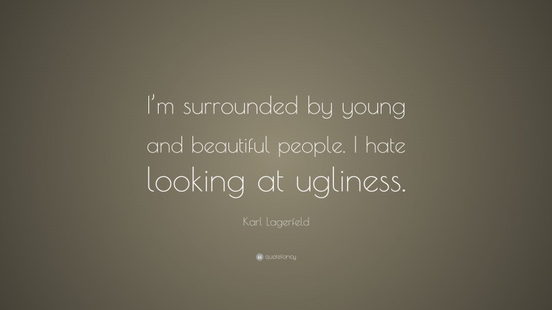 Karl Lagerfeld Quote: “I’m surrounded by young and beautiful people. I hate looking at ugliness.”