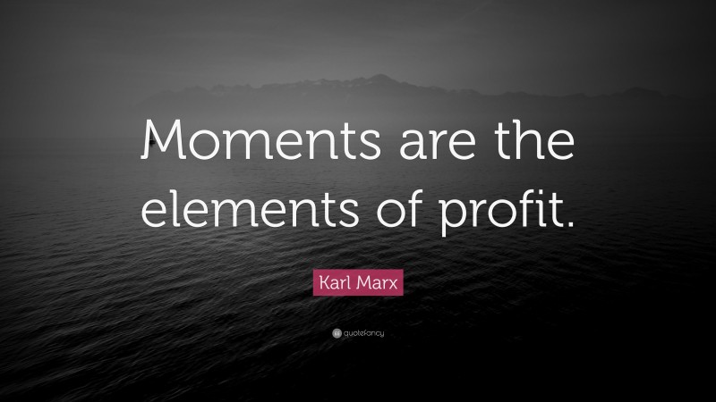 Karl Marx Quote: “Moments are the elements of profit.”