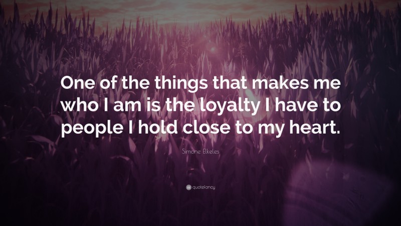 Simone Elkeles Quote: “One of the things that makes me who I am is the loyalty I have to people I hold close to my heart.”
