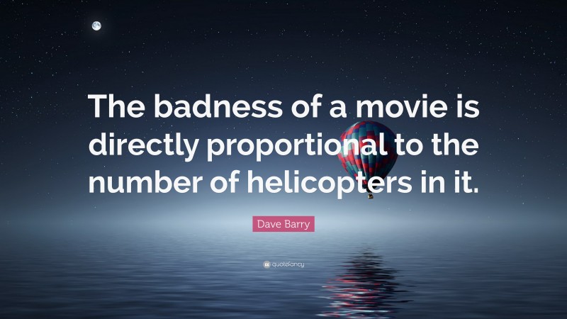 Dave Barry Quote: “The badness of a movie is directly proportional to the number of helicopters in it.”