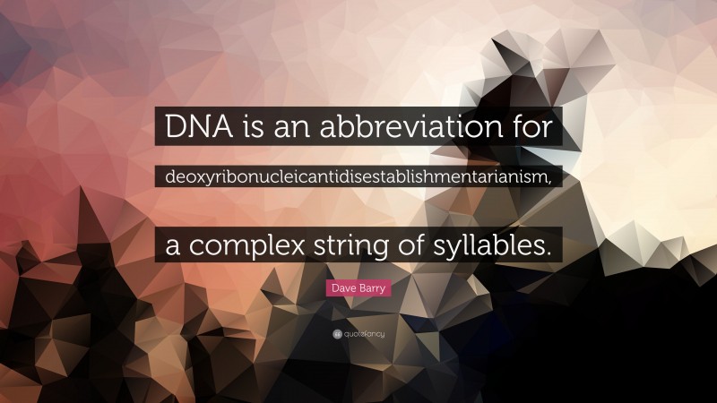 Dave Barry Quote: “DNA is an abbreviation for deoxyribonucleicantidisestablishmentarianism, a complex string of syllables.”