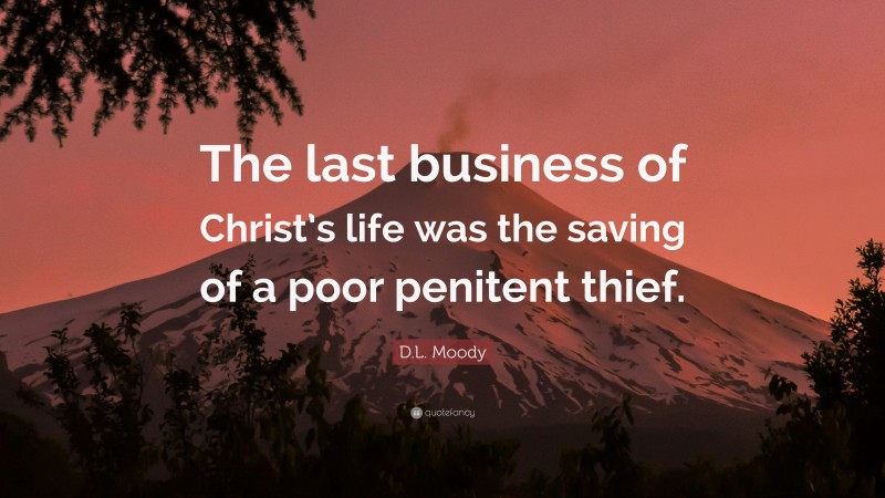 D.L. Moody Quote: “The last business of Christ’s life was the saving of a poor penitent thief.”
