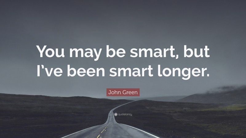 John Green Quote: “You may be smart, but I’ve been smart longer.”