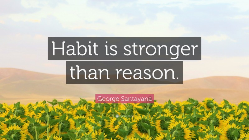 George Santayana Quote: “Habit is stronger than reason.”