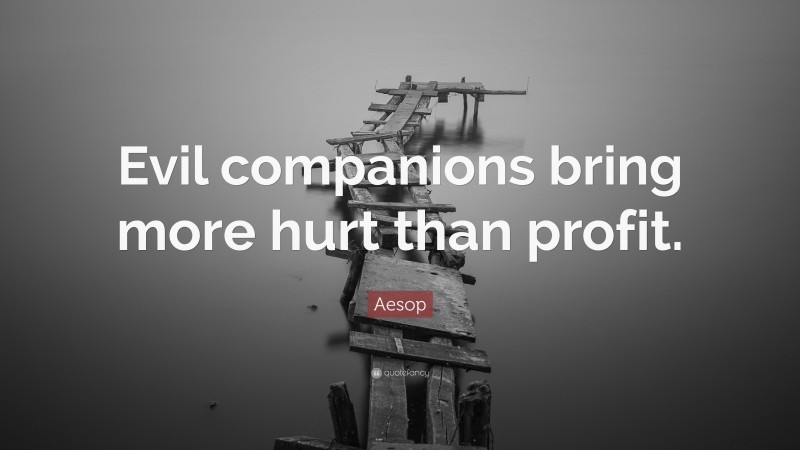 Aesop Quote: “Evil companions bring more hurt than profit.”