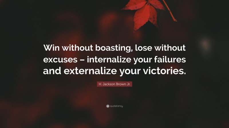 H. Jackson Brown Jr. Quote: “Win without boasting, lose without excuses – internalize your failures and externalize your victories.”