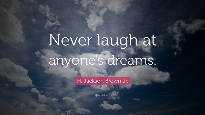 H. Jackson Brown Jr. Quote: “Never laugh at anyone’s dreams.”