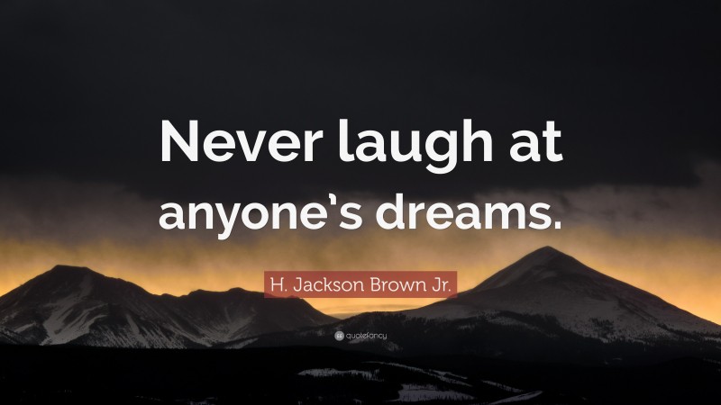 H. Jackson Brown Jr. Quote: “Never laugh at anyone’s dreams.”