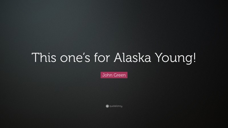 John Green Quote: “This one’s for Alaska Young!”