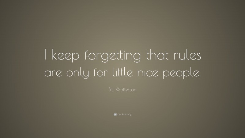 Bill Watterson Quote: “I keep forgetting that rules are only for little nice people.”